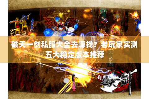 破天一剑私服大全去哪找？老玩家实测五大稳定版本推荐