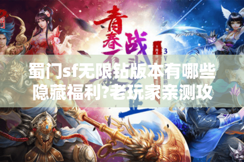 蜀门sf无限钻版本有哪些隐藏福利?老玩家亲测攻略