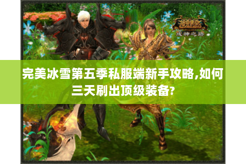完美冰雪第五季私服端新手攻略,如何三天刷出顶级装备?