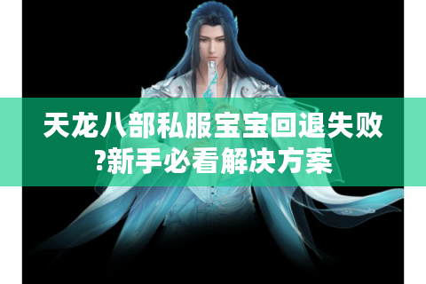 天龙八部私服宝宝回退失败?新手必看解决方案