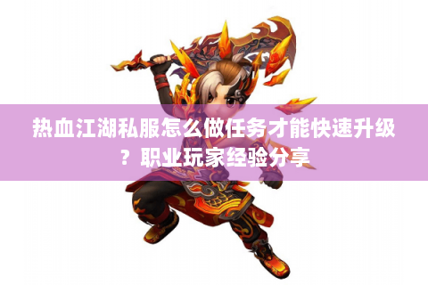 热血江湖私服怎么做任务才能快速升级？职业玩家经验分享