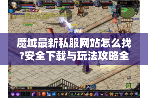 魔域最新私服网站怎么找?安全下载与玩法攻略全解析