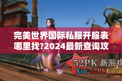 完美世界国际私服开服表哪里找?2024最新查询攻略与避坑指南