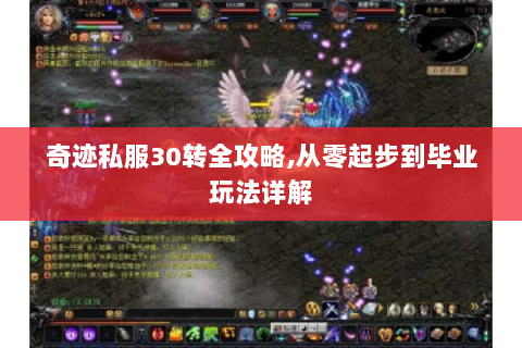 奇迹私服30转全攻略,从零起步到毕业玩法详解
