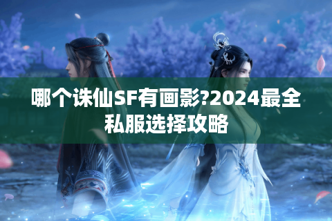 哪个诛仙SF有画影?2024最全私服选择攻略