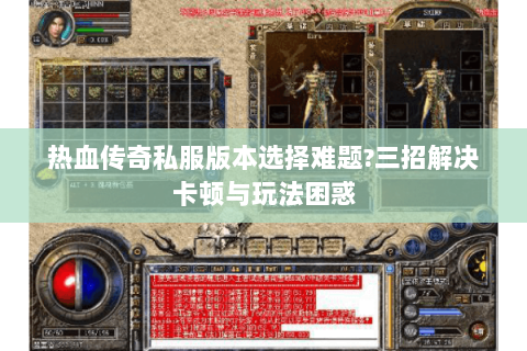 热血传奇私服版本选择难题?三招解决卡顿与玩法困惑