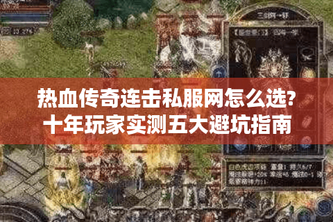 热血传奇连击私服网怎么选?十年玩家实测五大避坑指南