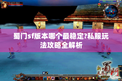 蜀门sf版本哪个最稳定?私服玩法攻略全解析