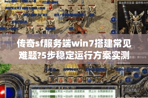 传奇sf服务端win7搭建常见难题?5步稳定运行方案实测
