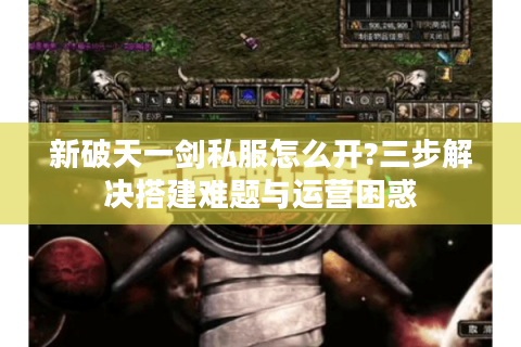 新破天一剑私服怎么开?三步解决搭建难题与运营困惑