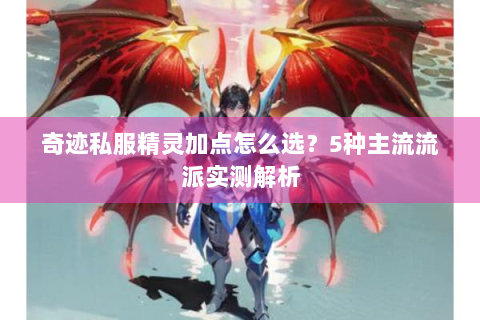 奇迹私服精灵加点怎么选？5种主流流派实测解析