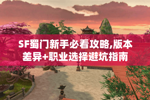 SF蜀门新手必看攻略,版本差异+职业选择避坑指南