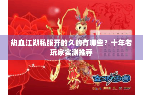 热血江湖私服开的久的有哪些？十年老玩家实测推荐