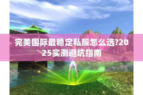 完美国际最稳定私服怎么选?2025实测避坑指南