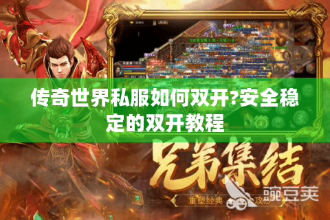 传奇世界私服如何双开?安全稳定的双开教程