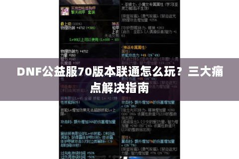 DNF公益服70版本联通怎么玩？三大痛点解决指南