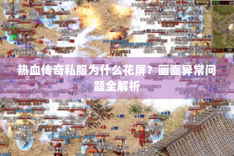 热血传奇私服为什么花屏？画面异常问题全解析