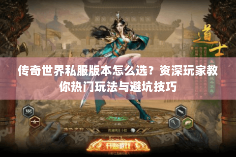 传奇世界私服版本怎么选？资深玩家教你热门玩法与避坑技巧