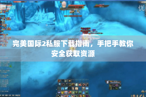 完美国际2私服下载指南，手把手教你安全获取资源