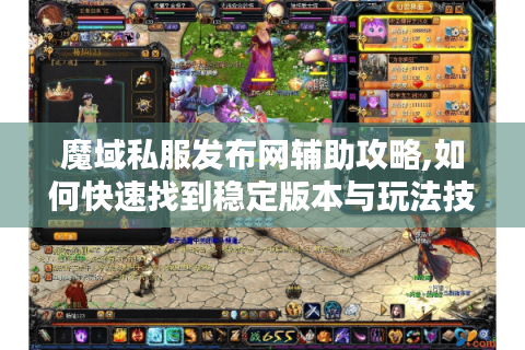 魔域私服发布网辅助攻略,如何快速找到稳定版本与玩法技巧