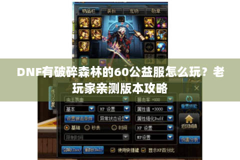 DNF有破碎森林的60公益服怎么玩？老玩家亲测版本攻略