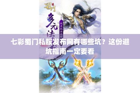 七彩蜀门私服发布网有哪些坑？这份避坑指南一定要看