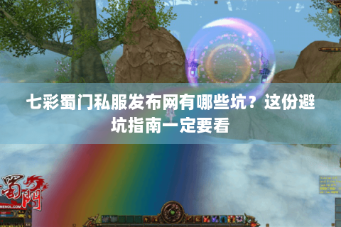 七彩蜀门私服发布网有哪些坑？这份避坑指南一定要看