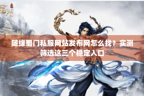 随缘蜀门私服网站发布网怎么找？实测筛选这三个稳定入口