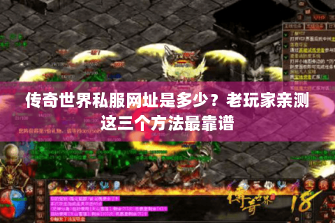 传奇世界私服网址是多少？老玩家亲测这三个方法最靠谱