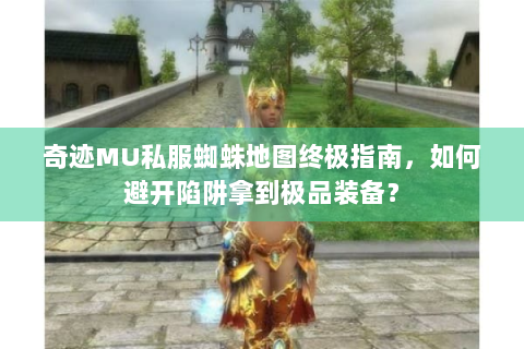 奇迹MU私服蜘蛛地图终极指南，如何避开陷阱拿到极品装备？