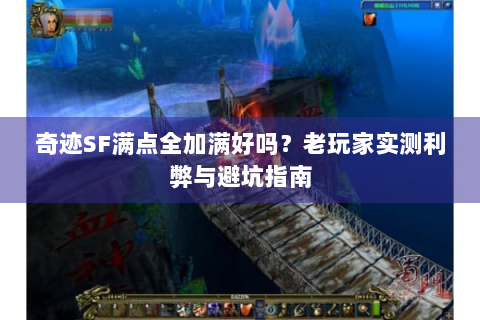 奇迹SF满点全加满好吗？老玩家实测利弊与避坑指南