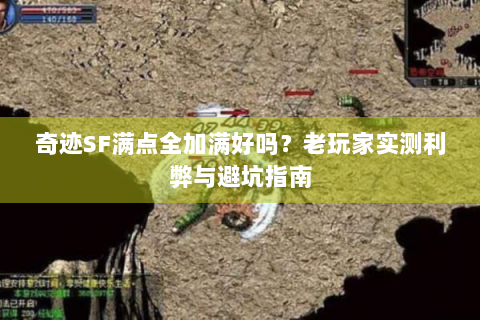 奇迹SF满点全加满好吗？老玩家实测利弊与避坑指南