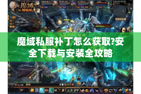 魔域私服补丁怎么获取?安全下载与安装全攻略
