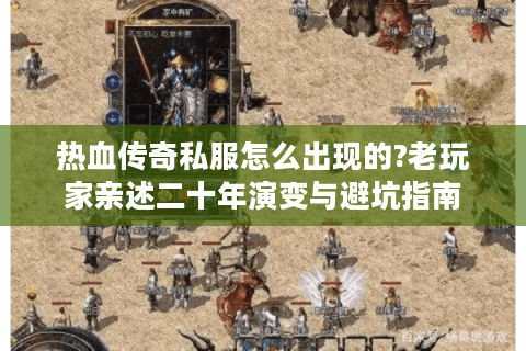 热血传奇私服怎么出现的?老玩家亲述二十年演变与避坑指南