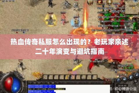 热血传奇私服怎么出现的？老玩家亲述二十年演变与避坑指南