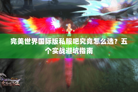 完美世界国际版私服吧究竟怎么选？五个实战避坑指南