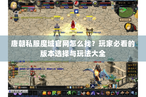 唐朝私服魔域官网怎么找？玩家必看的版本选择与玩法大全