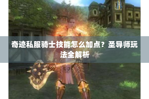 奇迹私服骑士技能怎么加点？圣导师玩法全解析