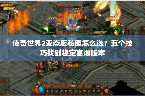 传奇世界2变态版私服怎么选？五个技巧找到稳定高爆版本