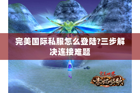 完美国际私服怎么登陆?三步解决连接难题