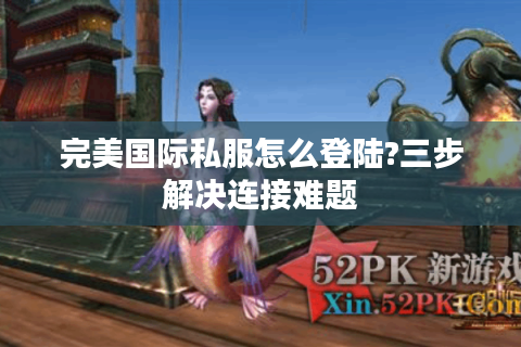 完美国际私服怎么登陆?三步解决连接难题