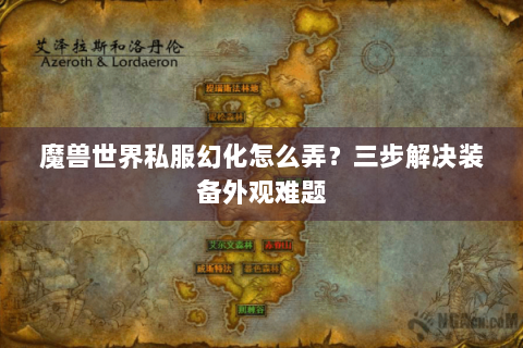 魔兽世界私服幻化怎么弄？三步解决装备外观难题