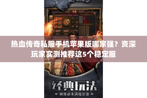 热血传奇私服手机苹果版哪家强？资深玩家实测推荐这5个稳定服