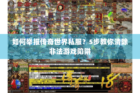 如何举报传奇世界私服？5步教你清除非法游戏陷阱
