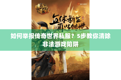 如何举报传奇世界私服？5步教你清除非法游戏陷阱