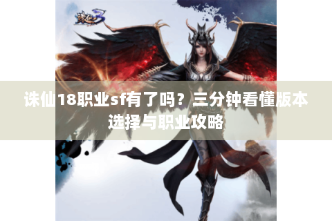 诛仙18职业sf有了吗？三分钟看懂版本选择与职业攻略