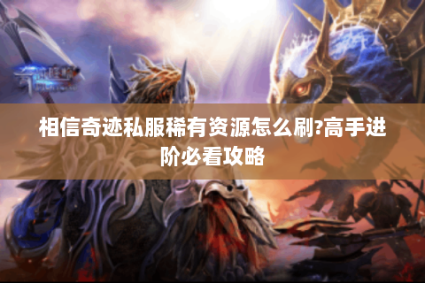 相信奇迹私服稀有资源怎么刷?高手进阶必看攻略