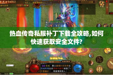 热血传奇私服补丁下载全攻略,如何快速获取安全文件?