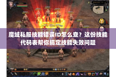 魔域私服技能错误ID怎么查？这份技能代码表帮你搞定技能失效问题