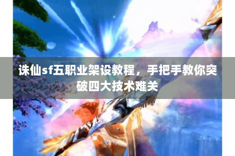 诛仙sf五职业架设教程，手把手教你突破四大技术难关